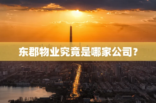 东郡物业究竟是哪家公司？