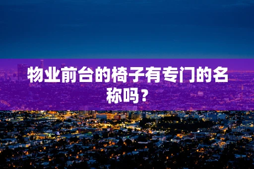 物业前台的椅子有专门的名称吗？