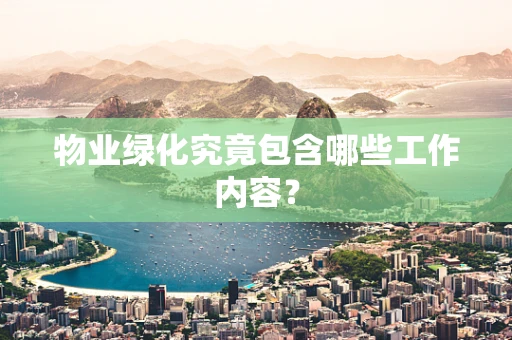 物业绿化究竟包含哪些工作内容？