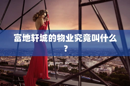 富地轩城的物业究竟叫什么？