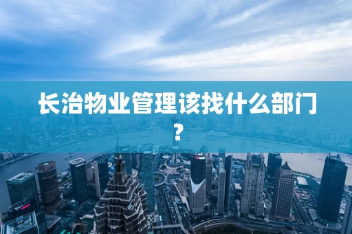 长治物业管理该找什么部门？