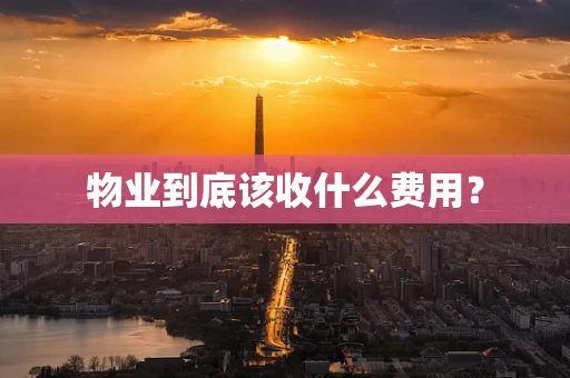 物业到底该收什么费用？