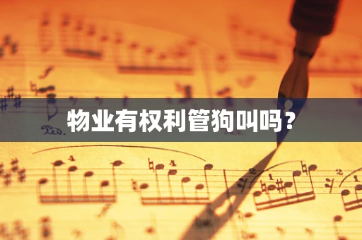 物业有权利管狗叫吗？