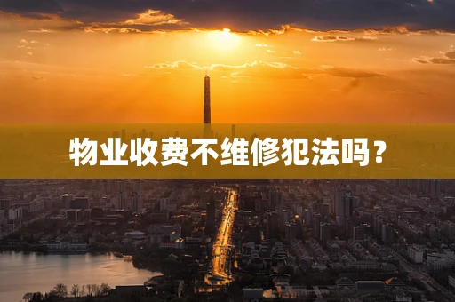 物业收费不维修犯法吗？