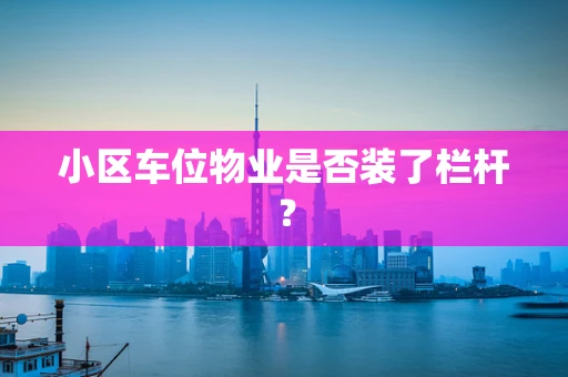 小区车位物业是否装了栏杆？