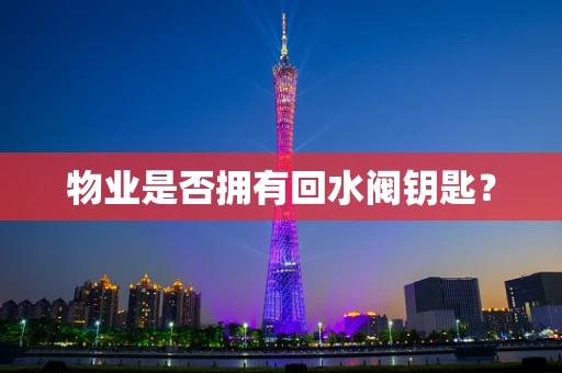 物业是否拥有回水阀钥匙？