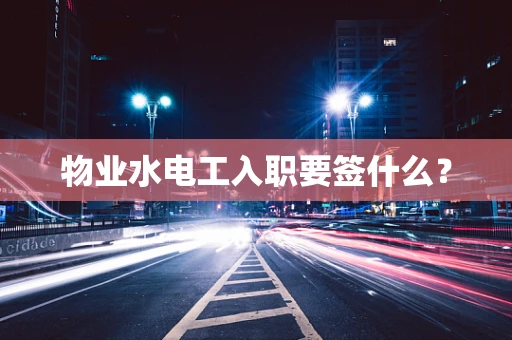 物业水电工入职要签什么？
