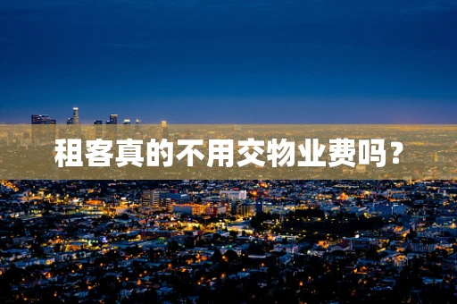 租客真的不用交物业费吗？