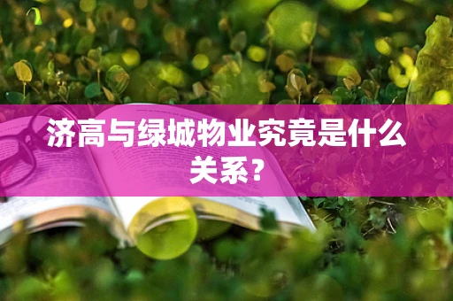 济高与绿城物业究竟是什么关系？