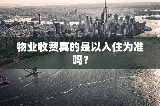 物业收费真的是以入住为准吗？