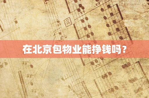 在北京包物业能挣钱吗？