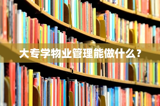 大专学物业管理能做什么？