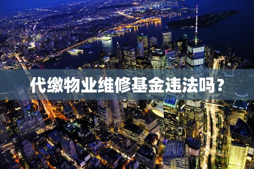 代缴物业维修基金违法吗？