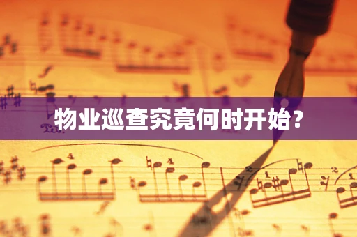 物业巡查究竟何时开始？