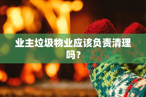 业主垃圾物业应该负责清理吗？