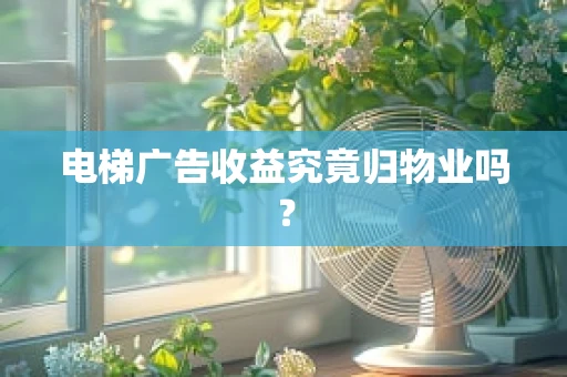 电梯广告收益究竟归物业吗？
