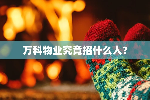 万科物业究竟招什么人？