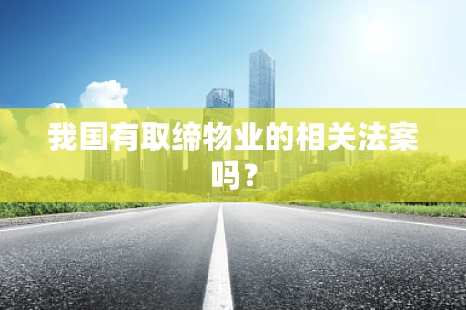 我国有取缔物业的相关法案吗？