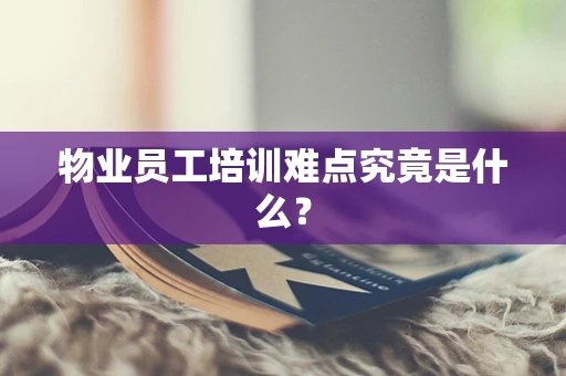 物业员工培训难点究竟是什么？