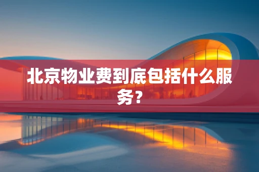北京物业费到底包括什么服务？