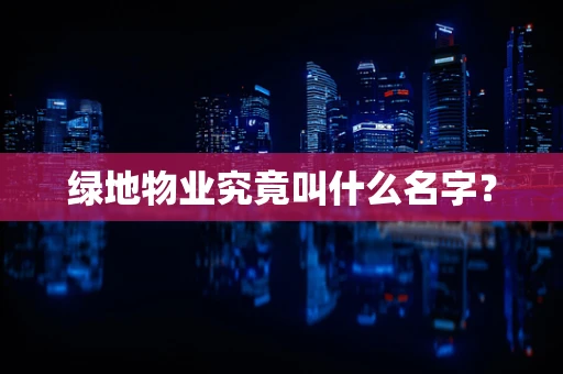 绿地物业究竟叫什么名字？