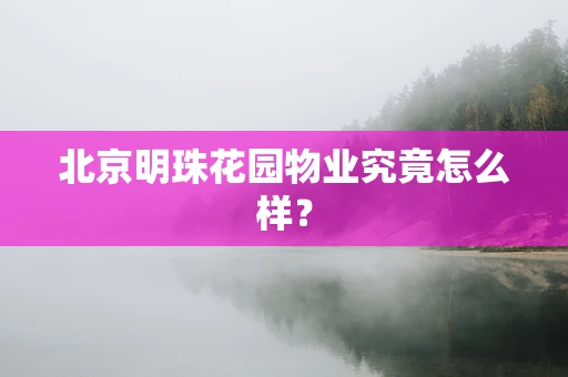 北京明珠花园物业究竟怎么样？
