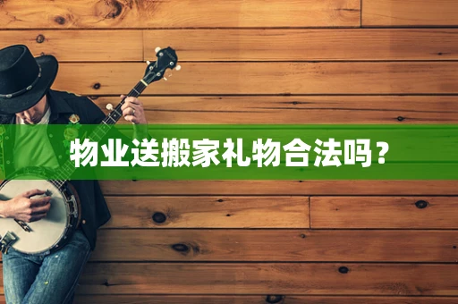 物业送搬家礼物合法吗？