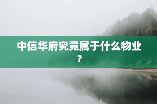 中信华府究竟属于什么物业？