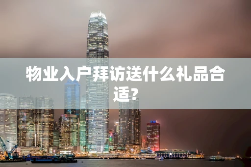 物业入户拜访送什么礼品合适？