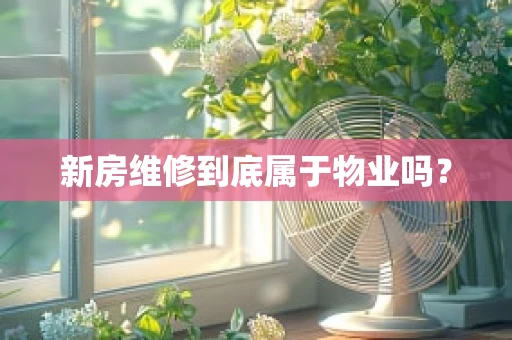 新房维修到底属于物业吗？