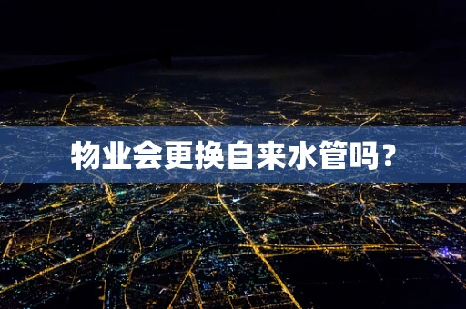 物业会更换自来水管吗？
