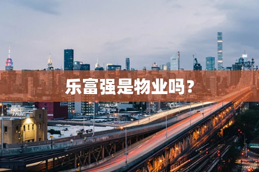 乐富强是物业吗？