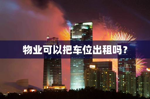 物业可以把车位出租吗？