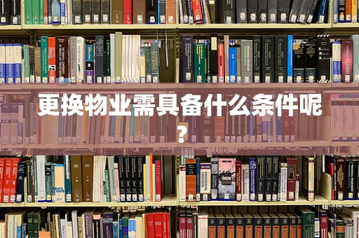 更换物业需具备什么条件呢？