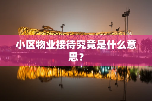 小区物业接待究竟是什么意思？