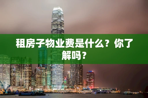 租房子物业费是什么？你了解吗？