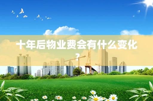 十年后物业费会有什么变化？
