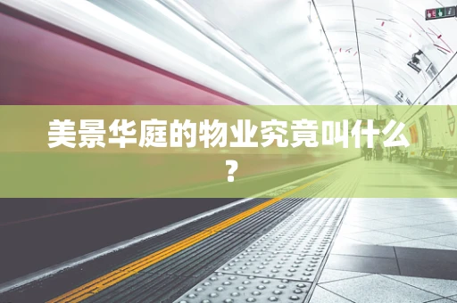 美景华庭的物业究竟叫什么？