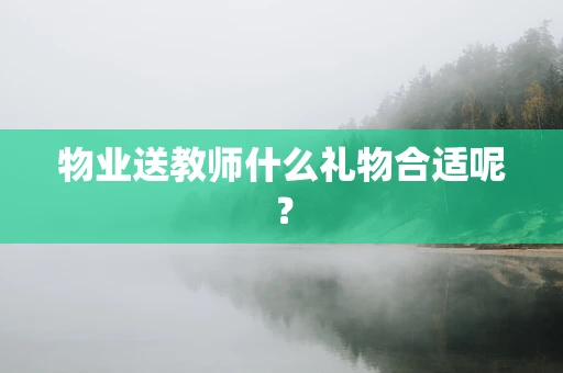 物业送教师什么礼物合适呢？