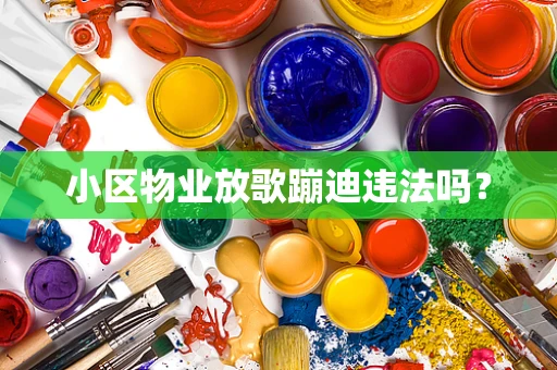 小区物业放歌蹦迪违法吗？