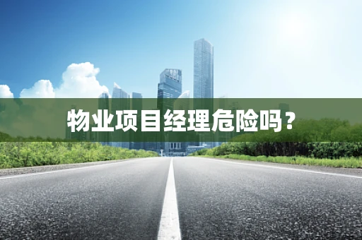 物业项目经理危险吗？