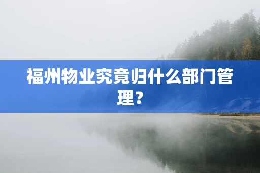 福州物业究竟归什么部门管理？