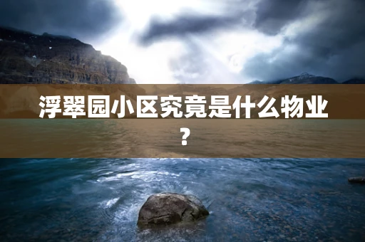 浮翠园小区究竟是什么物业？