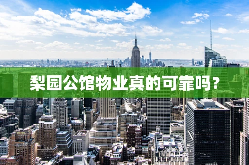 梨园公馆物业真的可靠吗？
