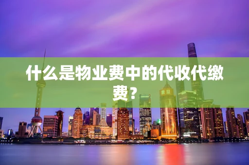 什么是物业费中的代收代缴费？