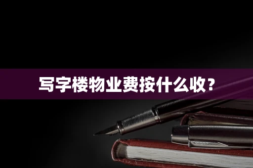写字楼物业费按什么收？