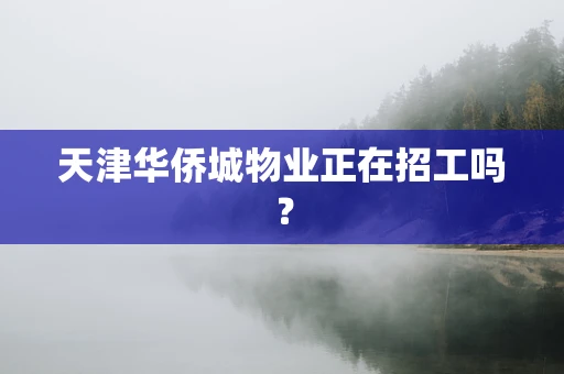 天津华侨城物业正在招工吗？