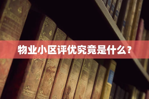 物业小区评优究竟是什么？