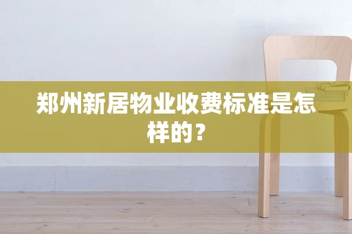 郑州新居物业收费标准是怎样的？