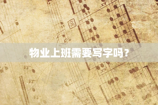 物业上班需要写字吗？